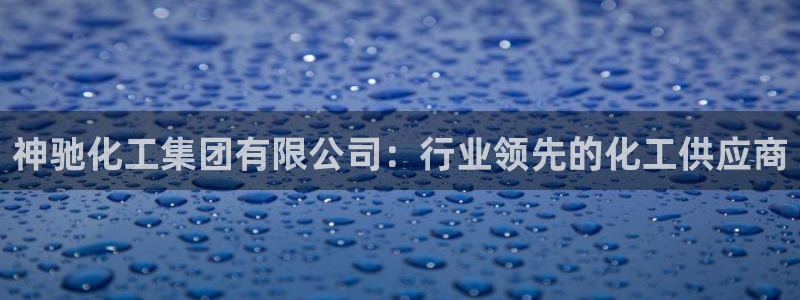 球盟会黑款吗是真的吗：神驰化工集团有限公司：行业领先的化工供