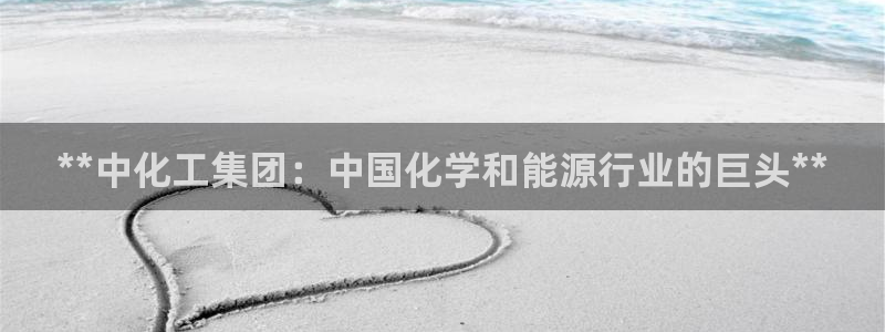球盟会黑网：**中化工集团：中国化学和能源行业的巨头**