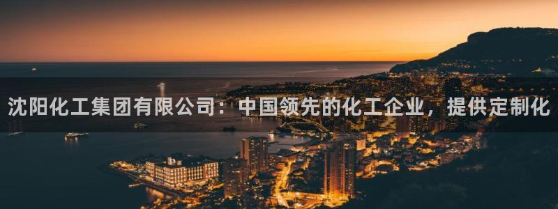 球盟会体育app官方网站：沈阳化工集团有限公司：中国领先的化