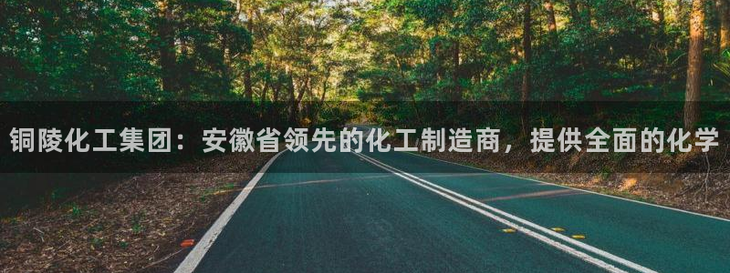 球盟会网址多少：铜陵化工集团：安徽省领先的化工制造商，提供全