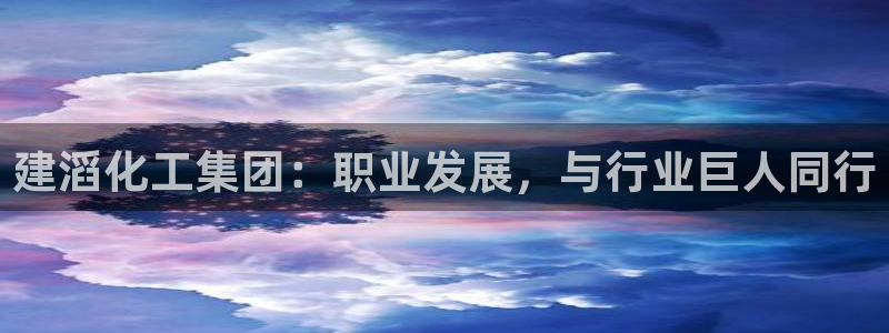 球盟会官方：建滔化工集团：职业发展，与行业巨人同行