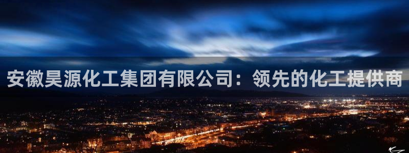 球盟会体验金：安徽昊源化工集团有限公司：领先的化工提供商