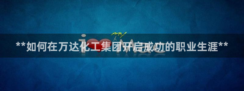 球盟会福利码2023最简单三个步骤：**如何在万达化工集团开