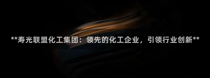 球盟会封号：**寿光联盟化工集团：领先的化工企业，引领行业创