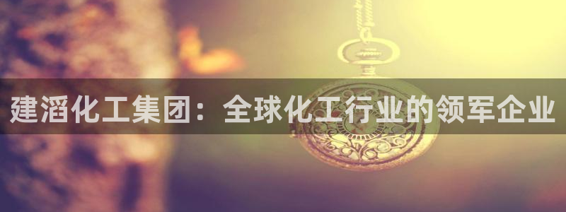 球盟会能退钱吗知乎：建滔化工集团：全球化工行业的领军企业