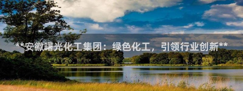 球盟会app网址多少号：**安徽曙光化工集团：绿色化工，引领