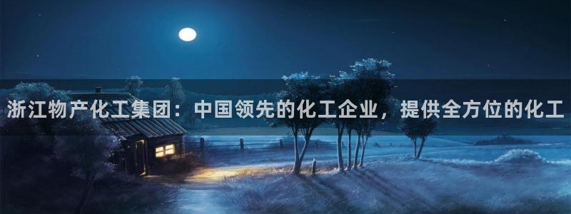球盟会唯一：浙江物产化工集团：中国领先的化工企业，提供全方位