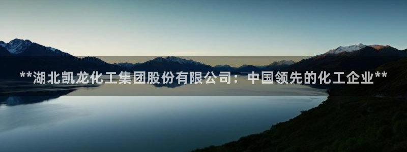 球盟会体验金球奖吗：**湖北凯龙化工集团股份有限公司：中国领