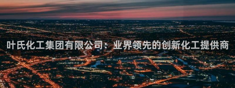 球盟会黑款吗还是白款：叶氏化工集团有限公司：业界领先的创新化