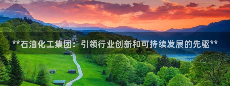 球盟会连接：**石油化工集团：引领行业创新和可持续发展的先驱