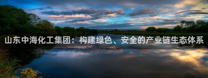 球盟会能退钱吗是真的吗：山东中海化工集团：构建绿色、安全的产