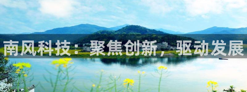 球盟会里面有打牌的嘛是真的吗：南风科技：聚焦创新，驱动发展