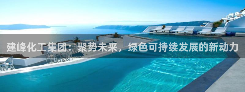 球盟会最新地址备用：建峰化工集团：聚势未来，绿色可持续发展的