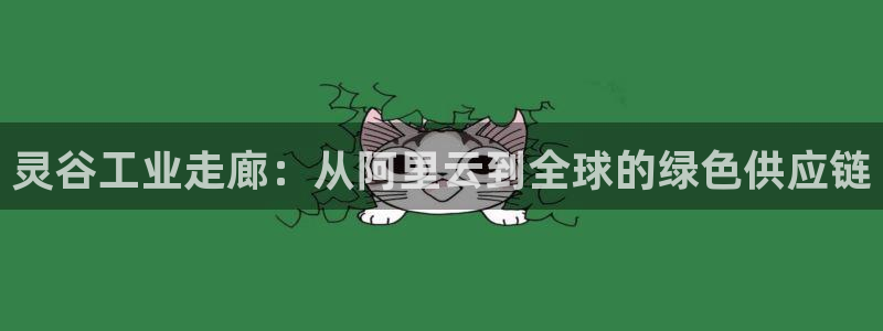 球盟会能提现吗是真的吗：灵谷工业走廊：从阿里云到全球的绿色供