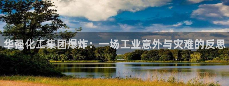 球盟会可以提现么现在：华强化工集团爆炸：一场工业意外与灾难的