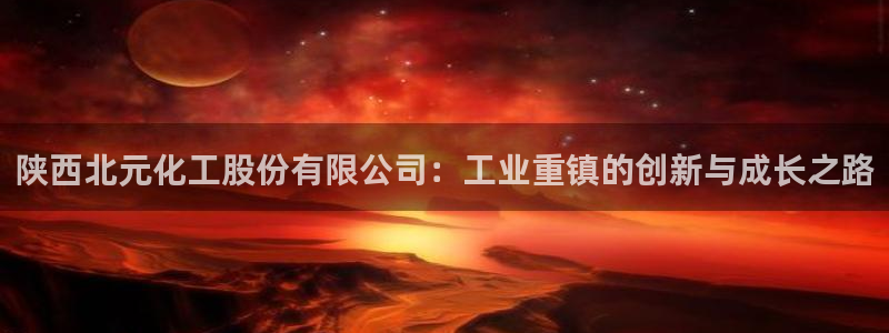 球盟会app最新地址在哪看：陕西北元化工