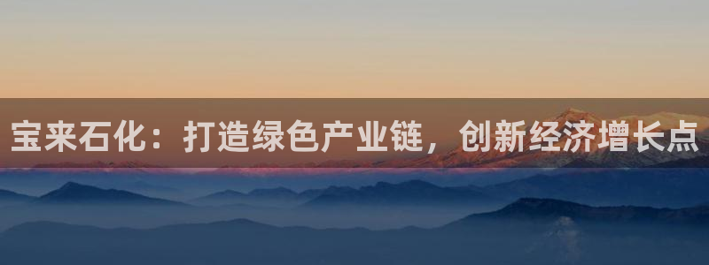 球盟会和中欧会的区别：宝来石化：打造绿色产业链，创新经济增长