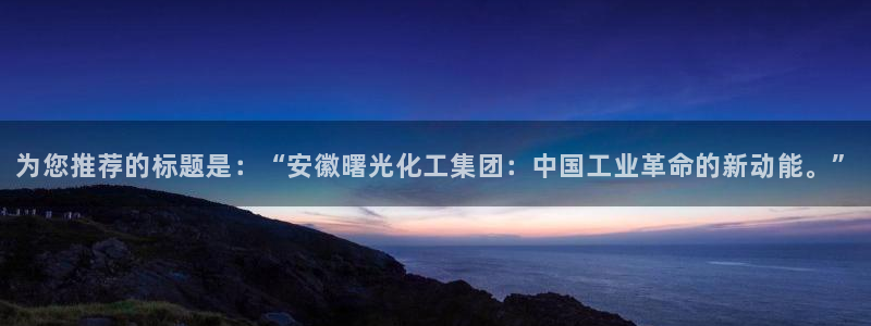 球盟会官网登录入口：为您推荐的标题是：“安徽曙光化工集团：中
