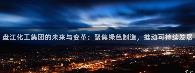 球盟会能退钱吗：盘江化工集团的未来与变革：聚焦绿色制造，推动