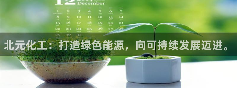 球盟会APP官网:北元化工:打造绿色能源,向可持续发展迈进。