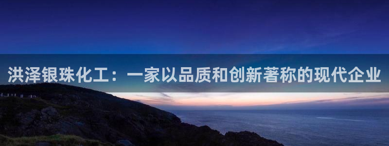 球盟会官网入口:洪泽银珠化工:一家以品质和创新著称的现代企业