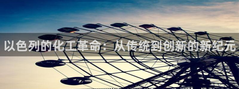 球盟会app入口：以色列的化工革命：从传