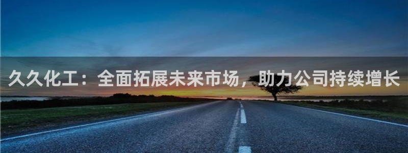 球盟会优惠领取网站是真的吗：久久化工：全