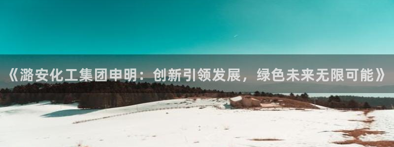 球盟会连接：《潞安化工集团申明：创新引领发展，绿色未来无限可