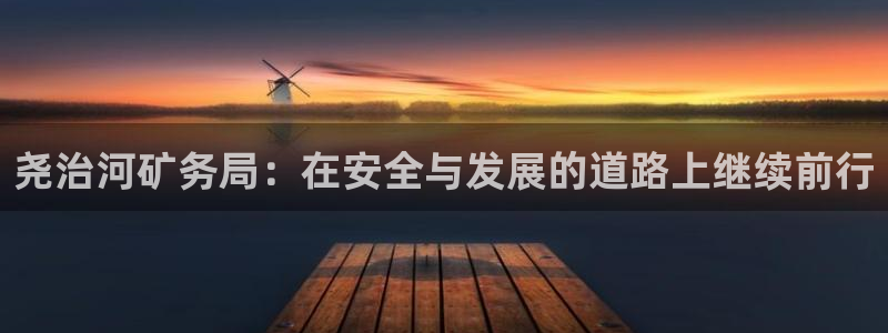 球盟会在线登入：尧治河矿务局：在安全与发展的道路上继续前行