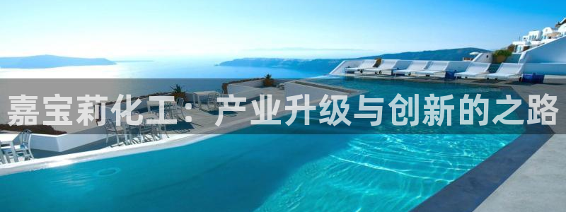 球盟会体验金：嘉宝莉化工：产业升级与创新的之路