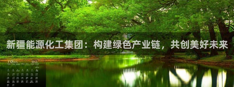 球盟会在线登入：新疆能源化工集团：构建绿
