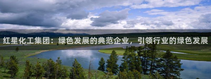 球盟会和中欧合作吗:红星化工集团:绿色发展的典范企业,引领行