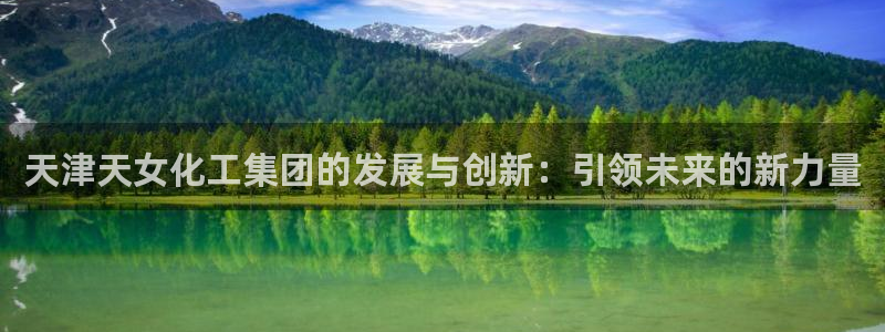 球盟会黑款吗知乎文章：天津天女化工集团的发展与创新：引领未来
