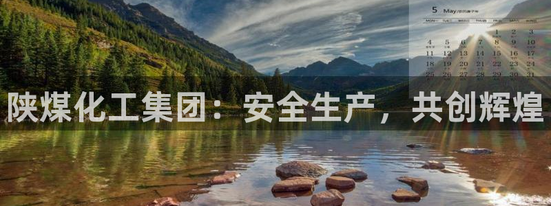 球盟会能提现吗安全吗：陕煤化工集团：安全生产，共创辉煌