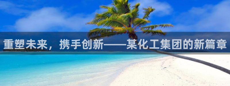 球盟会唯一：重塑未来，携手创新——某化工集团的新篇章