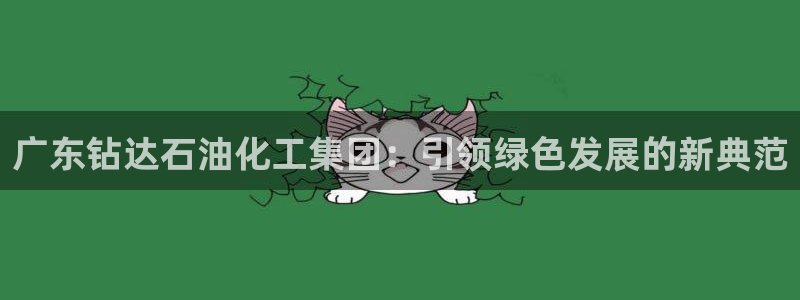 千亿球盟会：广东钻达石油化工集团：引领绿色发展的新典范