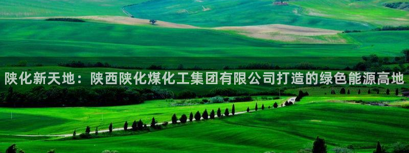 球盟会app最新地址在哪看：陕化新天地：