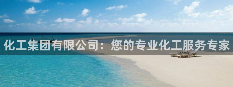 球盟会网页登录：化工集团有限公司：您的专