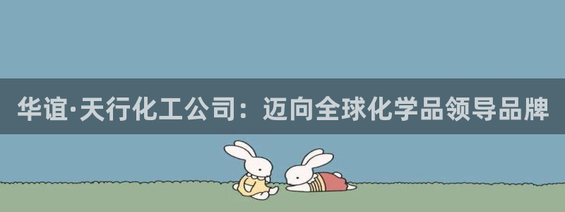 球盟会电子：华谊·天行化工公司：迈向全球