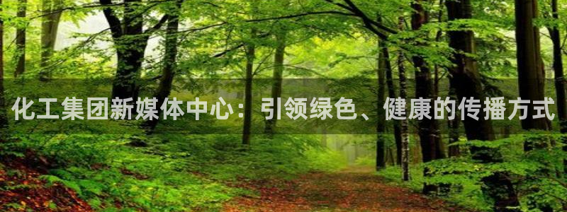 球盟会官方登录平台：化工集团新媒体中心：