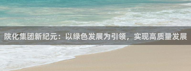 球盟会app安装：陕化集团新纪元：以绿色